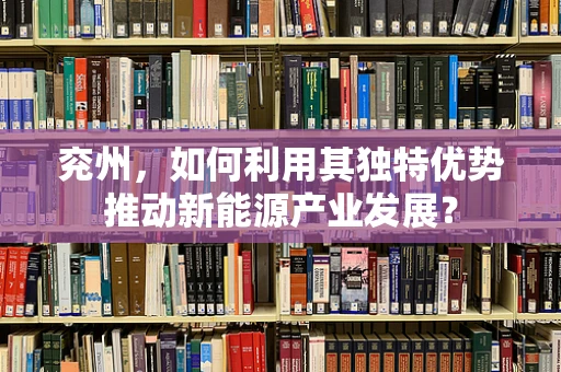 兖州，如何利用其独特优势推动新能源产业发展？