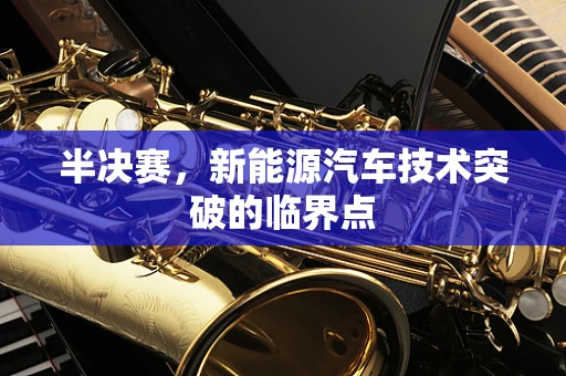 半决赛，新能源汽车技术突破的临界点