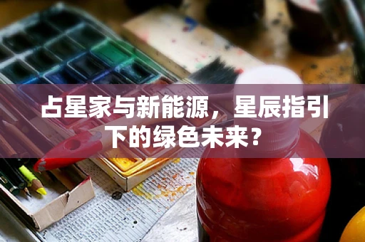 占星家与新能源，星辰指引下的绿色未来？