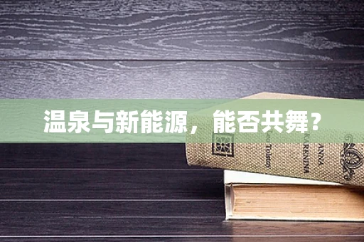 温泉与新能源，能否共舞？