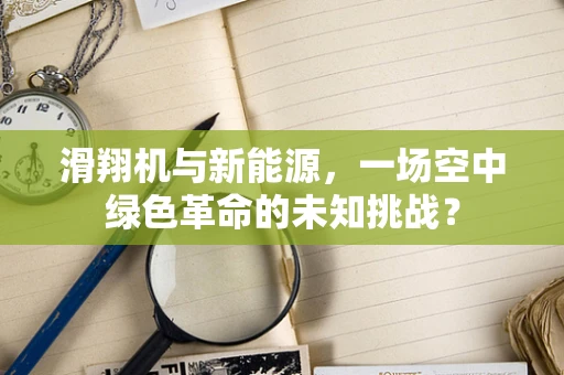 滑翔机与新能源，一场空中绿色革命的未知挑战？