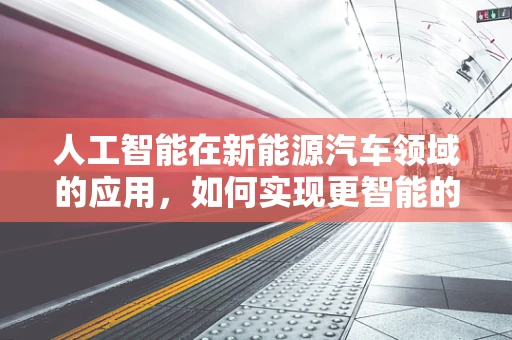 人工智能在新能源汽车领域的应用，如何实现更智能的驾驶体验？