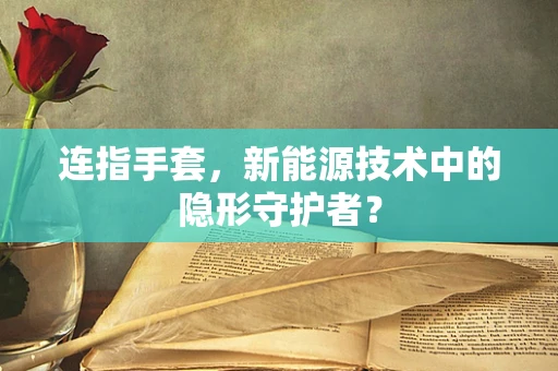 连指手套，新能源技术中的隐形守护者？