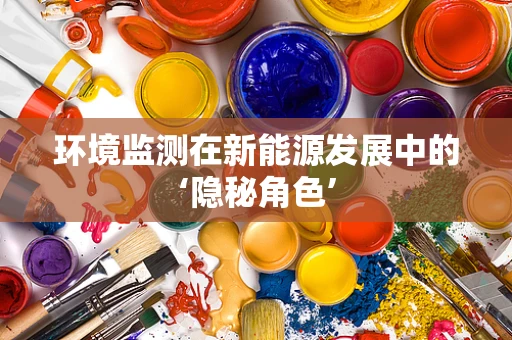 环境监测在新能源发展中的‘隐秘角色’