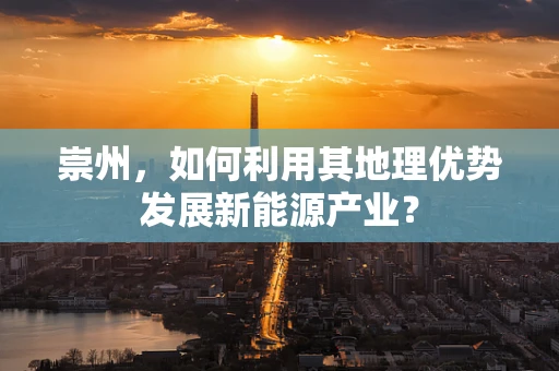 崇州，如何利用其地理优势发展新能源产业？