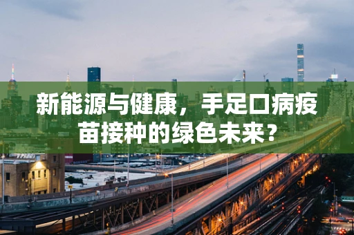 新能源与健康，手足口病疫苗接种的绿色未来？