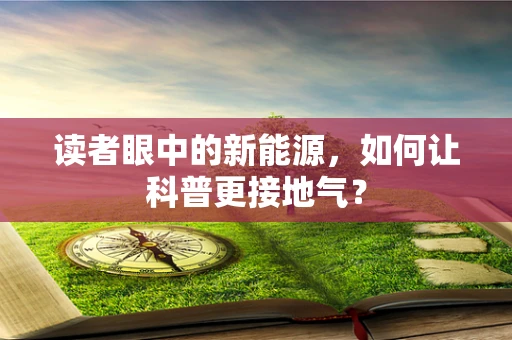 读者眼中的新能源，如何让科普更接地气？