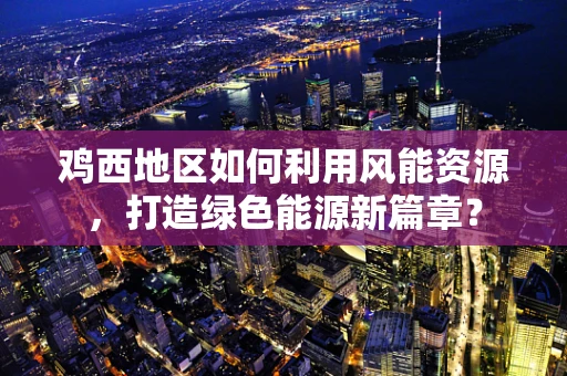 鸡西地区如何利用风能资源，打造绿色能源新篇章？