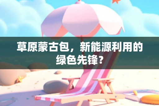 草原蒙古包，新能源利用的绿色先锋？
