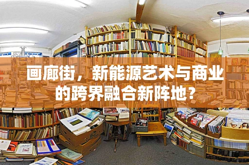 画廊街，新能源艺术与商业的跨界融合新阵地？