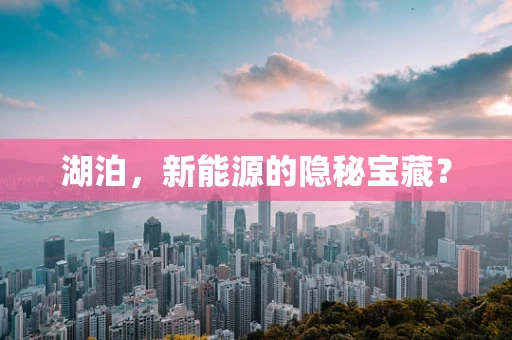 湖泊，新能源的隐秘宝藏？