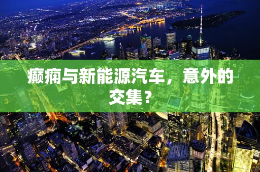 癫痫与新能源汽车，意外的交集？