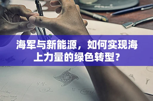 海军与新能源，如何实现海上力量的绿色转型？