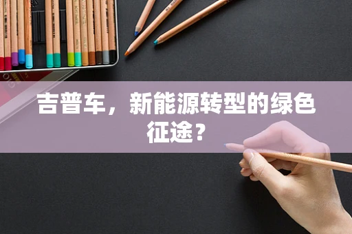 吉普车，新能源转型的绿色征途？