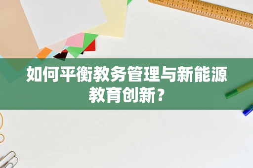 如何平衡教务管理与新能源教育创新？