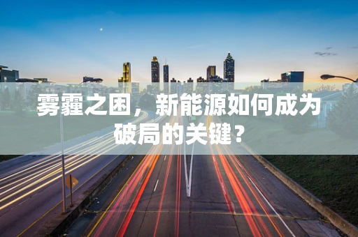 雾霾之困，新能源如何成为破局的关键？