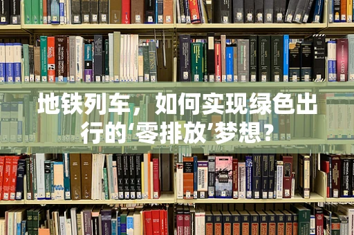 地铁列车，如何实现绿色出行的‘零排放’梦想？