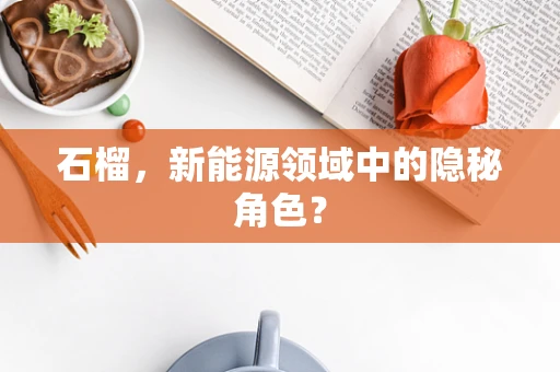 石榴，新能源领域中的隐秘角色？