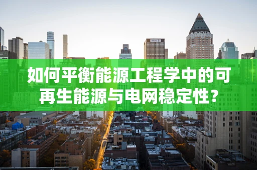 如何平衡能源工程学中的可再生能源与电网稳定性？