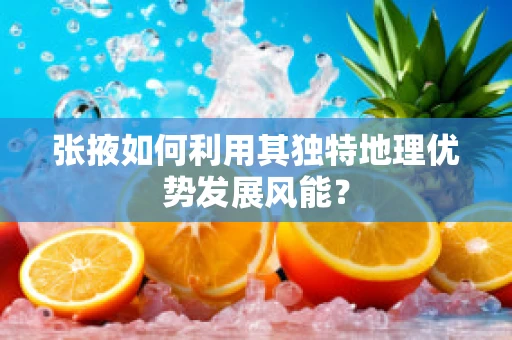 张掖如何利用其独特地理优势发展风能？