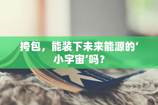 挎包，能装下未来能源的‘小宇宙’吗？