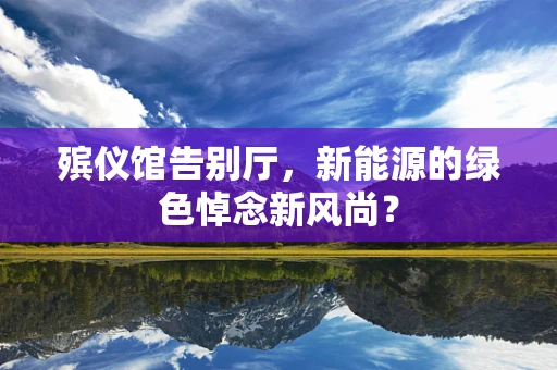 殡仪馆告别厅，新能源的绿色悼念新风尚？