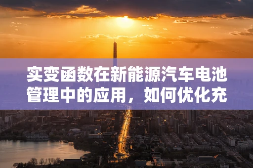 实变函数在新能源汽车电池管理中的应用，如何优化充电策略？