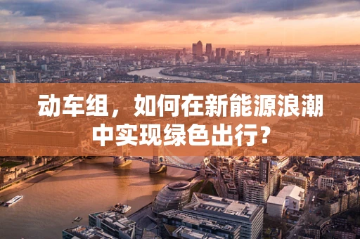 动车组，如何在新能源浪潮中实现绿色出行？