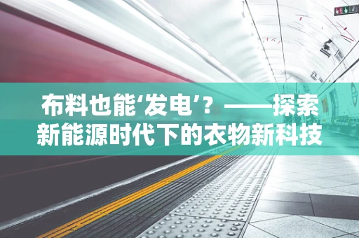 布料也能‘发电’？——探索新能源时代下的衣物新科技