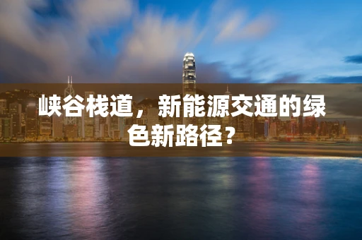 峡谷栈道，新能源交通的绿色新路径？