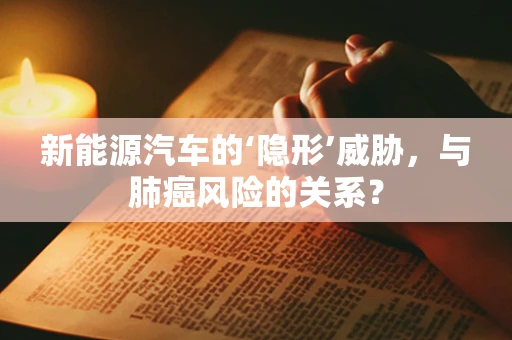 新能源汽车的‘隐形’威胁，与肺癌风险的关系？