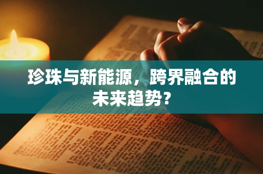 珍珠与新能源，跨界融合的未来趋势？