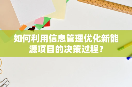 如何利用信息管理优化新能源项目的决策过程？
