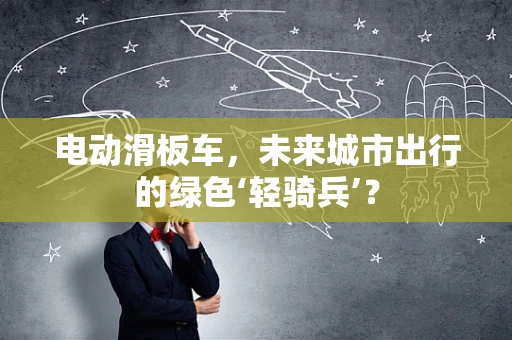 电动滑板车，未来城市出行的绿色‘轻骑兵’？