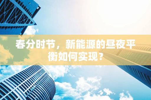 春分时节，新能源的昼夜平衡如何实现？