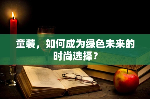 童装，如何成为绿色未来的时尚选择？