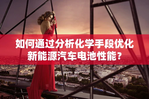 如何通过分析化学手段优化新能源汽车电池性能？