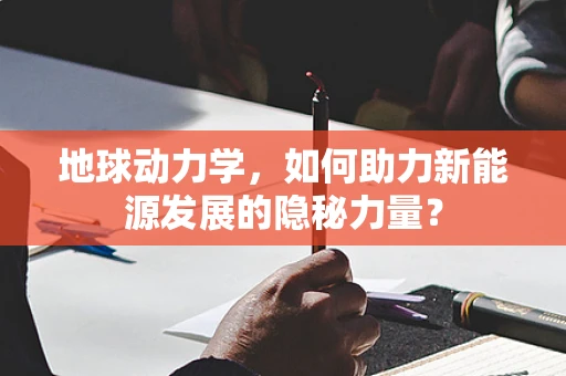 地球动力学，如何助力新能源发展的隐秘力量？