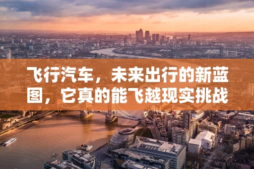 飞行汽车，未来出行的新蓝图，它真的能飞越现实挑战吗？