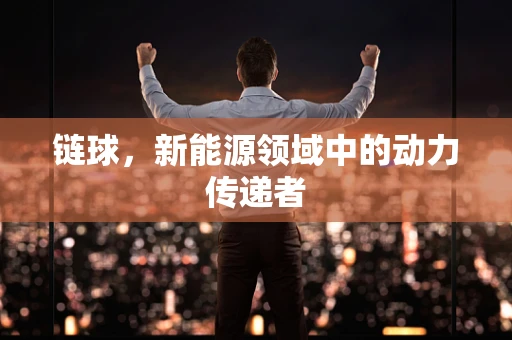 链球，新能源领域中的动力传递者