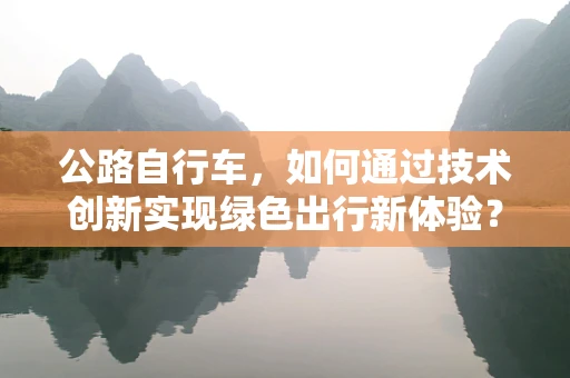 公路自行车，如何通过技术创新实现绿色出行新体验？