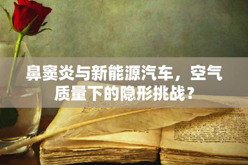 鼻窦炎与新能源汽车，空气质量下的隐形挑战？