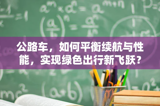 公路车，如何平衡续航与性能，实现绿色出行新飞跃？