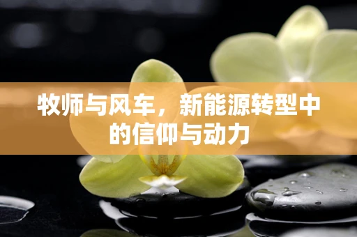 牧师与风车，新能源转型中的信仰与动力
