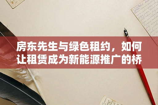房东先生与绿色租约，如何让租赁成为新能源推广的桥梁？