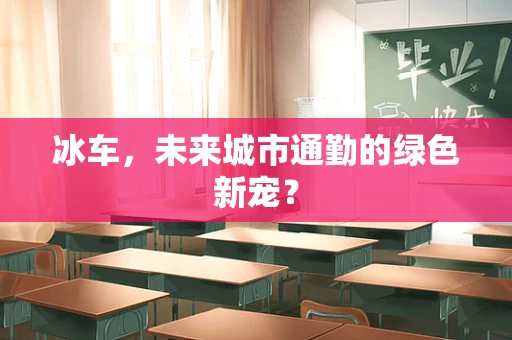 冰车，未来城市通勤的绿色新宠？