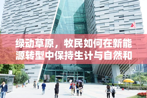 绿动草原，牧民如何在新能源转型中保持生计与自然和谐共生？