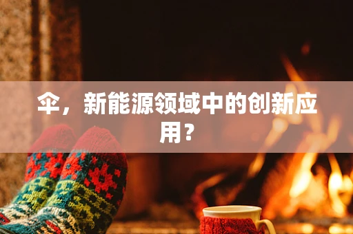 伞，新能源领域中的创新应用？