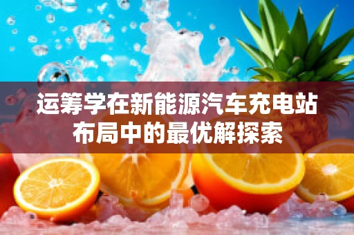 运筹学在新能源汽车充电站布局中的最优解探索