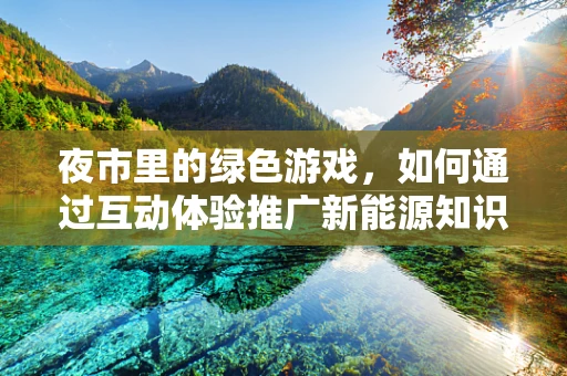 夜市里的绿色游戏，如何通过互动体验推广新能源知识？
